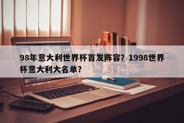 98年意大利世界杯首发阵容？1998世界杯意大利大名单？