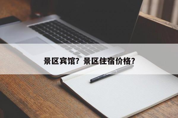景区宾馆？景区住宿价格？