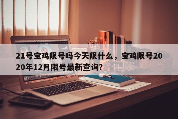 21号宝鸡限号吗今天限什么，宝鸡限号2020年12月限号最新查询？
