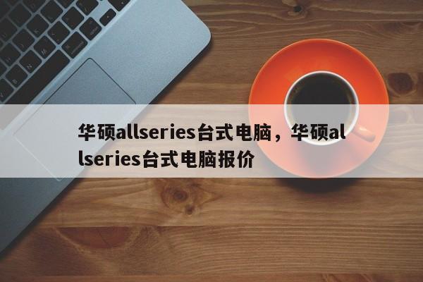 华硕allseries台式电脑，华硕allseries台式电脑报价