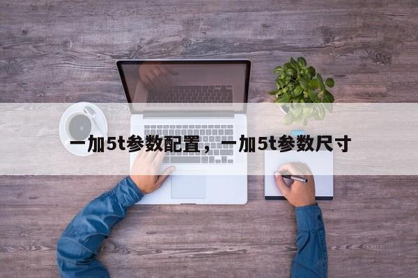 一加5t参数配置，一加5t参数尺寸