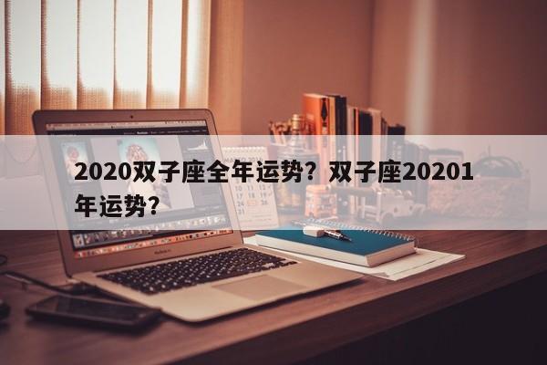 2020双子座全年运势？双子座20201年运势？