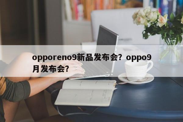 opporeno9新品发布会？oppo9月发布会？