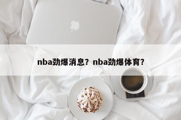 nba劲爆消息？nba劲爆体育？
