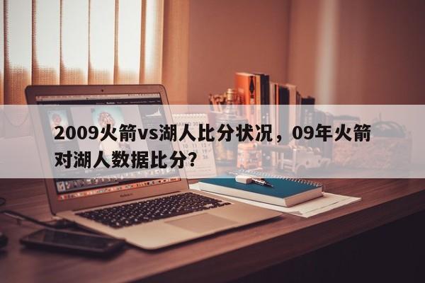 2009火箭vs湖人比分状况，09年火箭对湖人数据比分？
