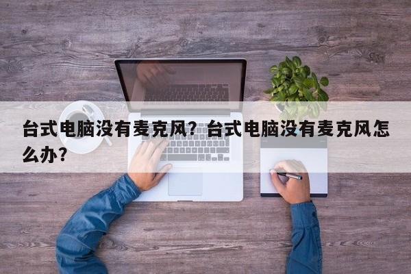 台式电脑没有麦克风？台式电脑没有麦克风怎么办？