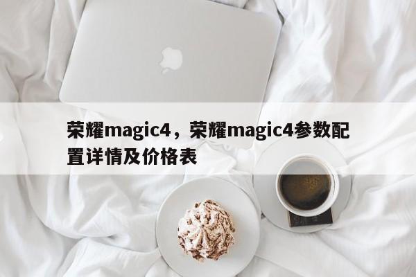 荣耀magic4，荣耀magic4参数配置详情及价格表