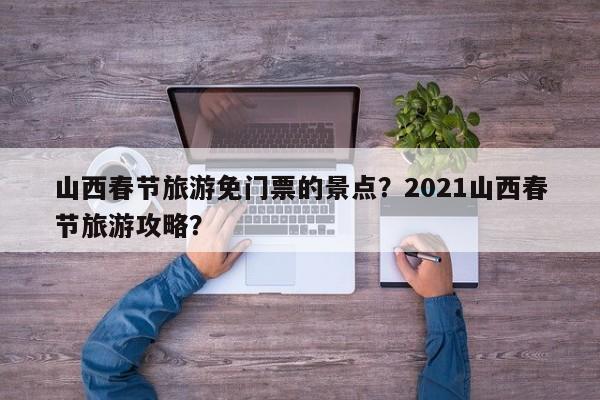 山西春节旅游免门票的景点？2021山西春节旅游攻略？