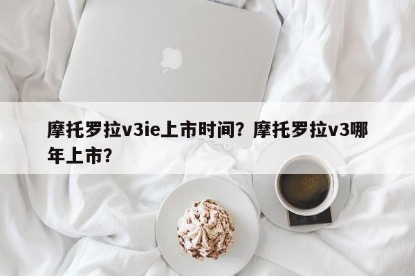 摩托罗拉v3ie上市时间？摩托罗拉v3哪年上市？