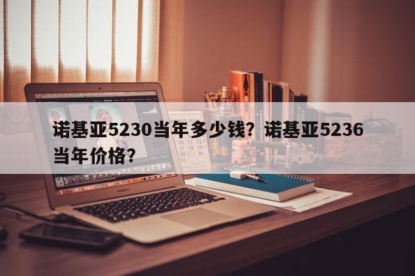 诺基亚5230当年多少钱？诺基亚5236当年价格？
