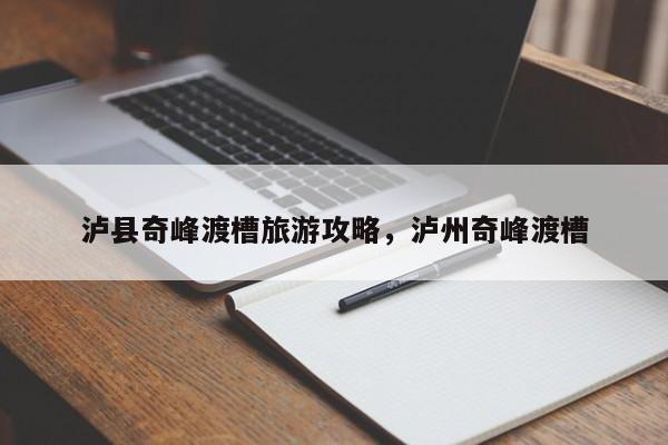 泸县奇峰渡槽旅游攻略，泸州奇峰渡槽