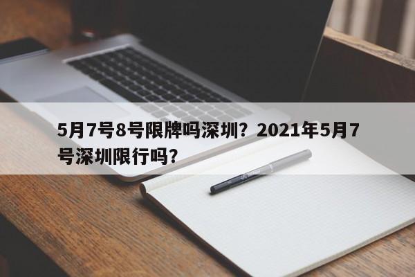 5月7号8号限牌吗深圳？2021年5月7号深圳限行吗？