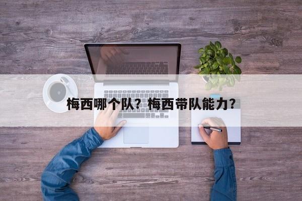 梅西哪个队？梅西带队能力？
