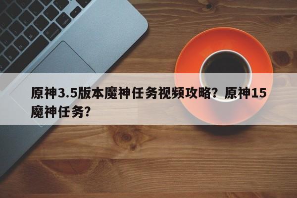原神3.5版本魔神任务视频攻略？原神15魔神任务？