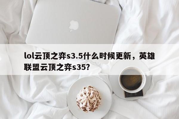 lol云顶之弈s3.5什么时候更新，英雄联盟云顶之弈s35？