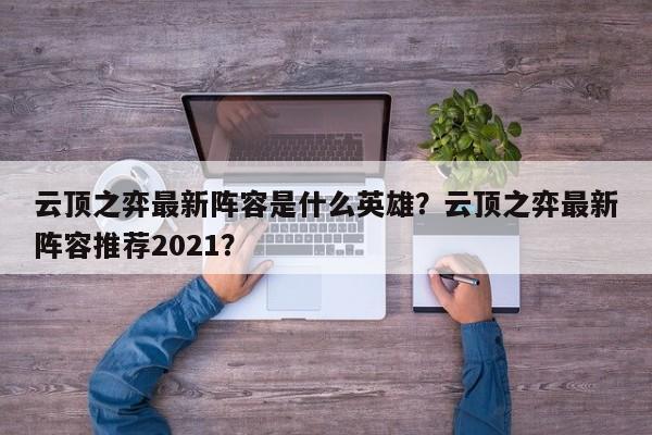 云顶之弈最新阵容是什么英雄？云顶之弈最新阵容推荐2021？