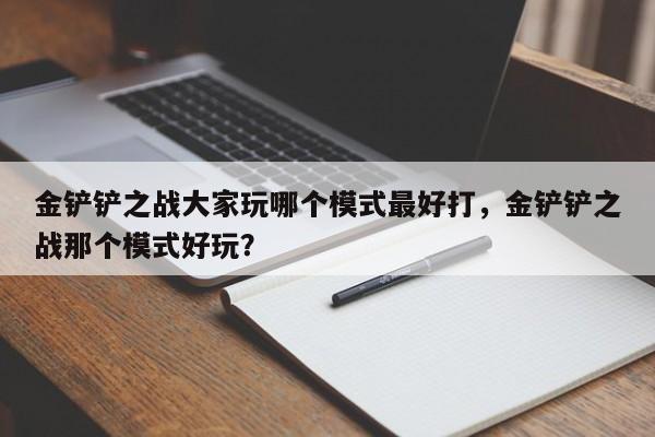 金铲铲之战大家玩哪个模式最好打，金铲铲之战那个模式好玩？