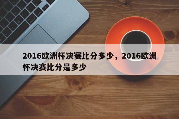 2016欧洲杯决赛比分多少，2016欧洲杯决赛比分是多少