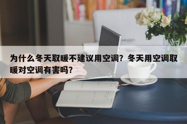 为什么冬天取暖不建议用空调？冬天用空调取暖对空调有害吗？
