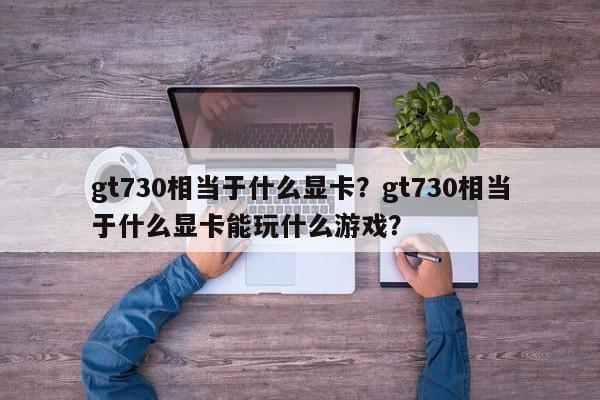 gt730相当于什么显卡？gt730相当于什么显卡能玩什么游戏？