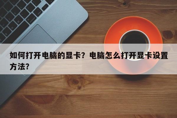 如何打开电脑的显卡？电脑怎么打开显卡设置方法？