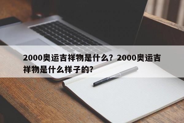 2000奥运吉祥物是什么？2000奥运吉祥物是什么样子的？