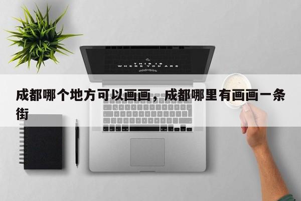 成都哪个地方可以画画，成都哪里有画画一条街