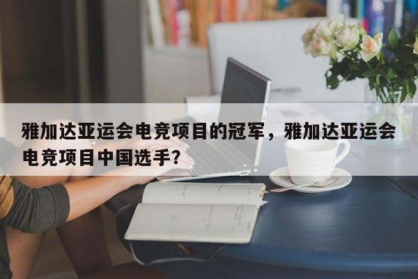 雅加达亚运会电竞项目的冠军，雅加达亚运会电竞项目中国选手？