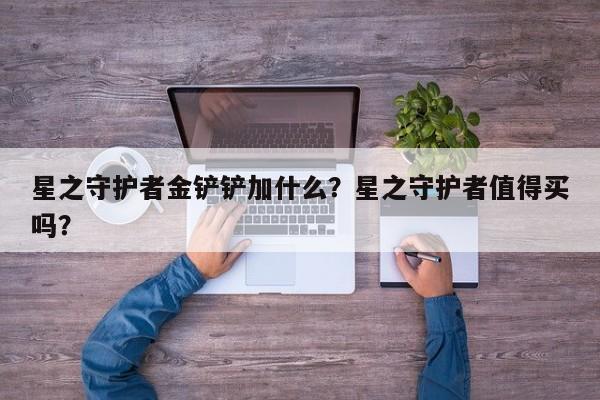 星之守护者金铲铲加什么？星之守护者值得买吗？