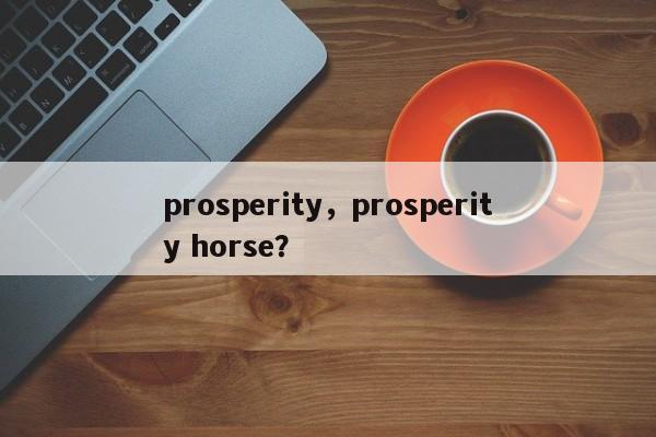 prosperity，prosperity horse？