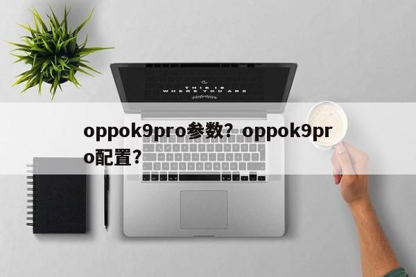 oppok9pro参数？oppok9pro配置？