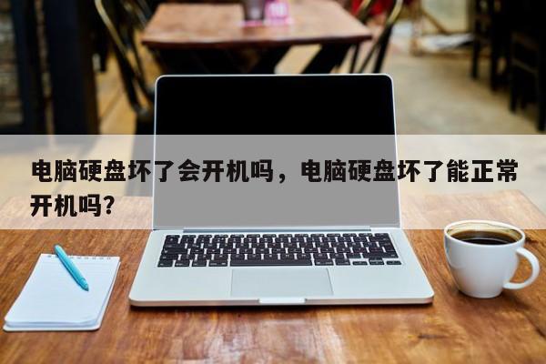 电脑硬盘坏了会开机吗，电脑硬盘坏了能正常开机吗？