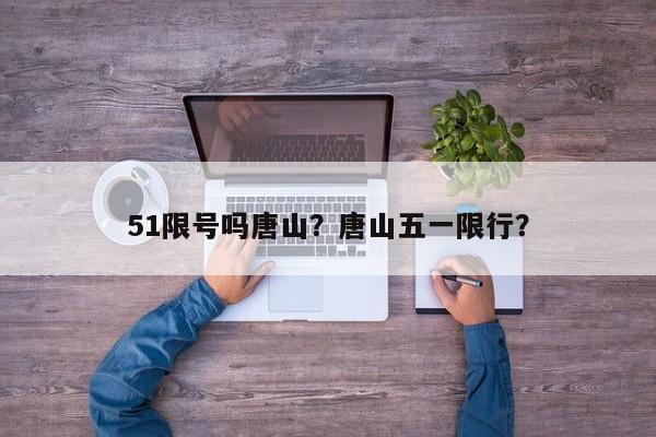 51限号吗唐山？唐山五一限行？