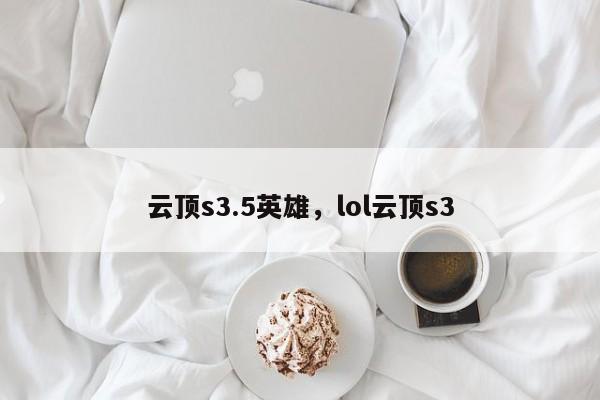 云顶s3.5英雄，lol云顶s3