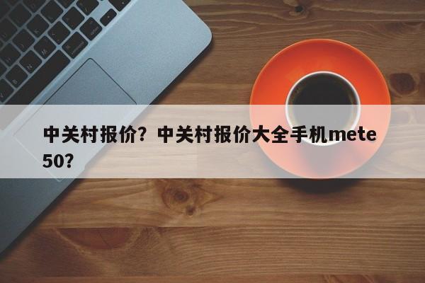 中关村报价？中关村报价大全手机mete 50？