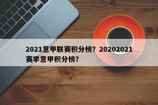 2021意甲联赛积分榜？20202021赛季意甲积分榜？