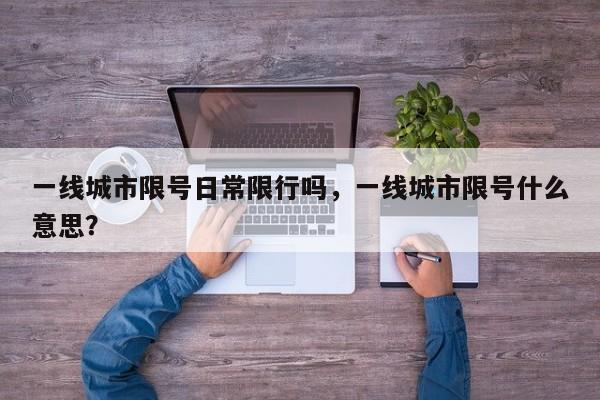一线城市限号日常限行吗，一线城市限号什么意思？