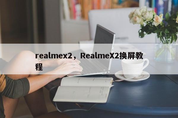 realmex2，RealmeX2换屏教程  第1张
