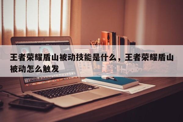 王者荣耀盾山被动技能是什么，王者荣耀盾山被动怎么触发
