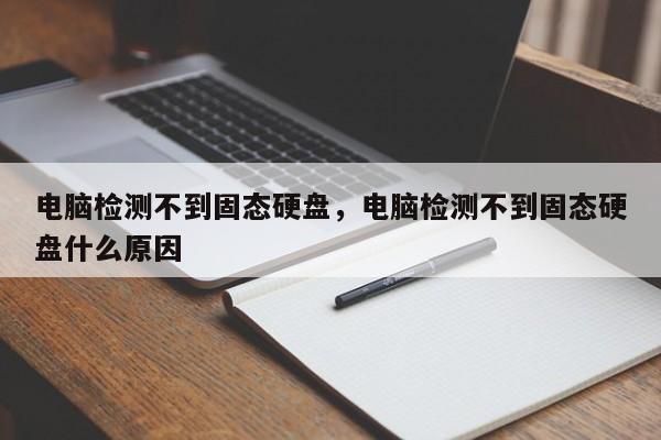 电脑检测不到固态硬盘，电脑检测不到固态硬盘什么原因