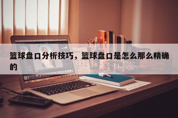 篮球盘口分析技巧，篮球盘口是怎么那么精确的