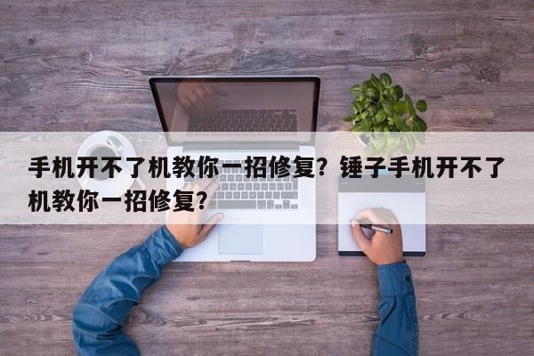 手机开不了机教你一招修复？锤子手机开不了机教你一招修复？