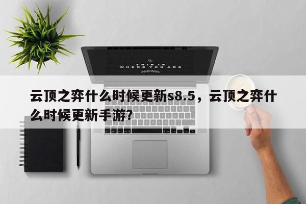 云顶之弈什么时候更新s8.5，云顶之弈什么时候更新手游？