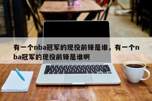 有一个nba冠军的现役前锋是谁，有一个nba冠军的现役前锋是谁啊