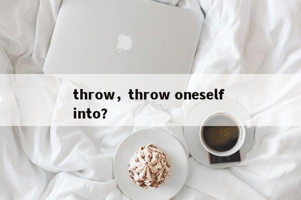 throw，throw oneself into？