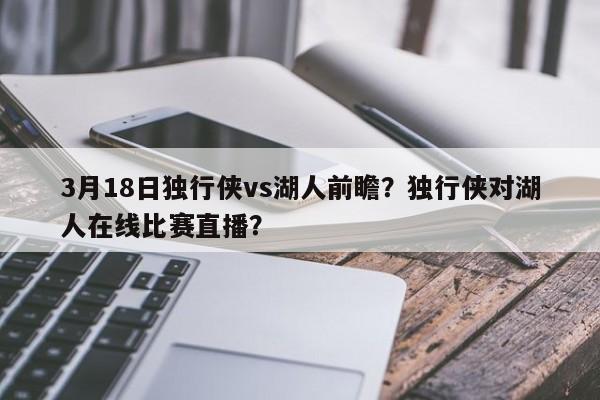 3月18日独行侠vs湖人前瞻？独行侠对湖人在线比赛直播？
