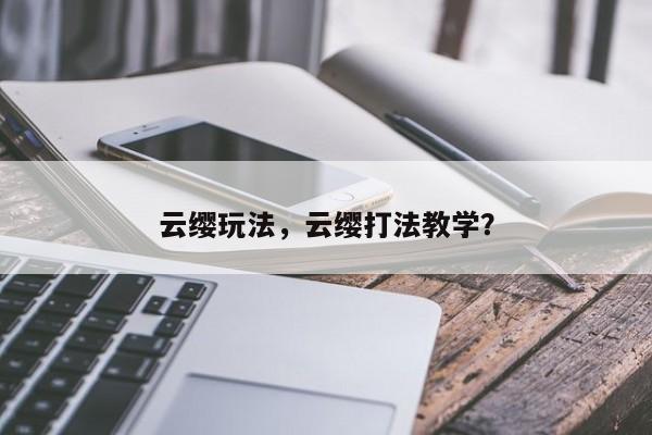 云缨玩法，云缨打法教学？