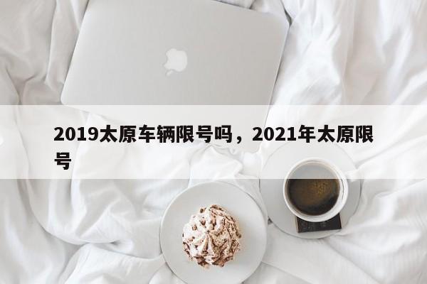 2019太原车辆限号吗，2021年太原限号