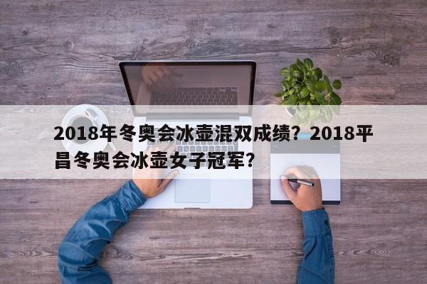 2018年冬奥会冰壶混双成绩？2018平昌冬奥会冰壶女子冠军？