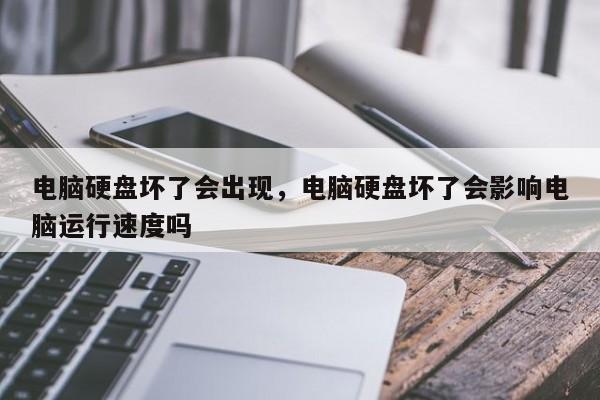 电脑硬盘坏了会出现，电脑硬盘坏了会影响电脑运行速度吗